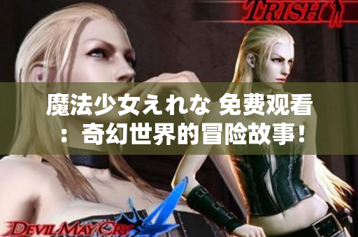 魔法少女えれな 免费观看：奇幻世界的冒险故事！