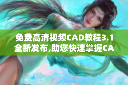 免费高清视频CAD教程3.1全新发布,助您快速掌握CAD操作技巧