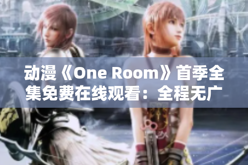 动漫《One Room》首季全集免费在线观看：全程无广告，高清享受！