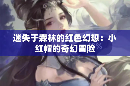 迷失于森林的红色幻想：小红帽的奇幻冒险