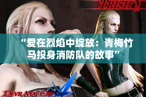 “爱在烈焰中绽放：青梅竹马投身消防队的故事”