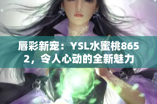 唇彩新宠：YSL水蜜桃8652，令人心动的全新魅力