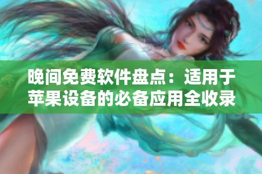 晚间免费软件盘点：适用于苹果设备的必备应用全收录