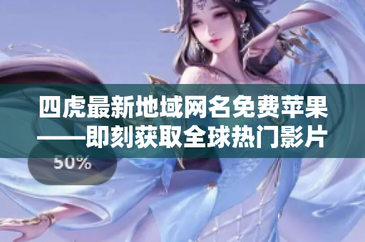 四虎最新地域网名免费苹果——即刻获取全球热门影片，尽在指尖！