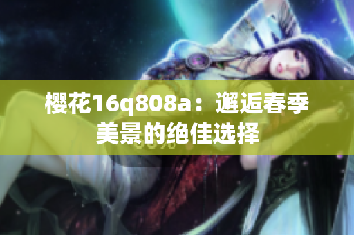 樱花16q808a：邂逅春季美景的绝佳选择