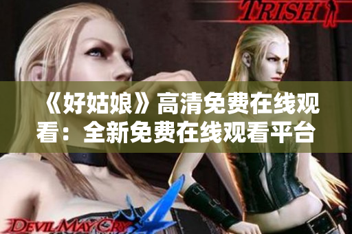 《好姑娘》高清免费在线观看：全新免费在线观看平台推出