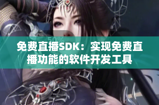 免费直播SDK：实现免费直播功能的软件开发工具