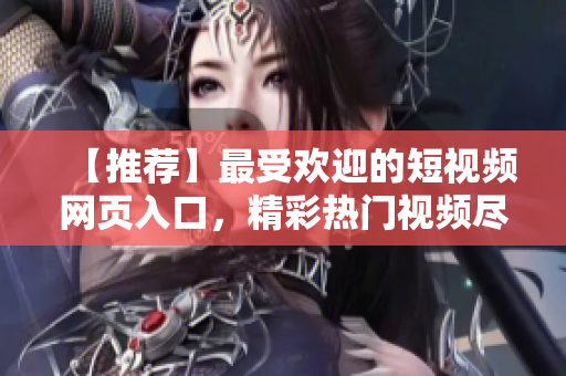 【推荐】最受欢迎的短视频网页入口，精彩热门视频尽在其中