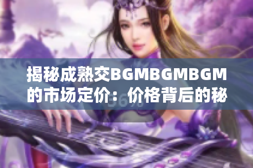 揭秘成熟交BGMBGMBGM的市场定价：价格背后的秘密