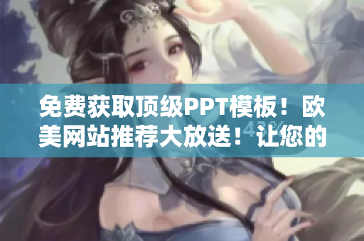 免费获取顶级PPT模板！欧美网站推荐大放送！让您的演示文稿更出色！