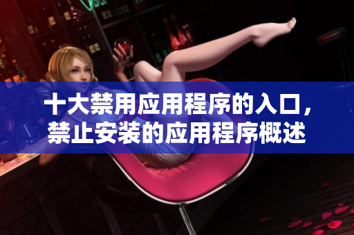 十大禁用应用程序的入口，禁止安装的应用程序概述