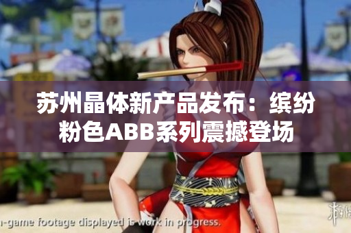 苏州晶体新产品发布：缤纷粉色ABB系列震撼登场