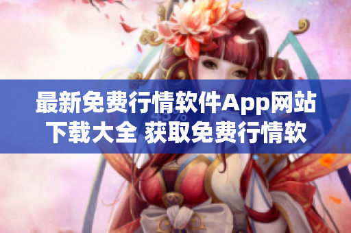 最新免费行情软件App网站下载大全 获取免费行情软件App的终极指南