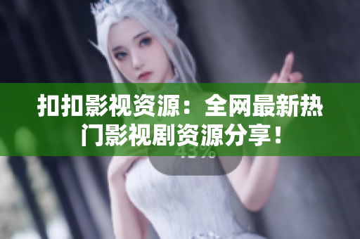 扣扣影视资源：全网最新热门影视剧资源分享！