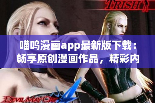 喵呜漫画app最新版下载：畅享原创漫画作品，精彩内容尽在掌握