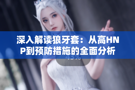 深入解读狼牙套：从高HNP到预防措施的全面分析