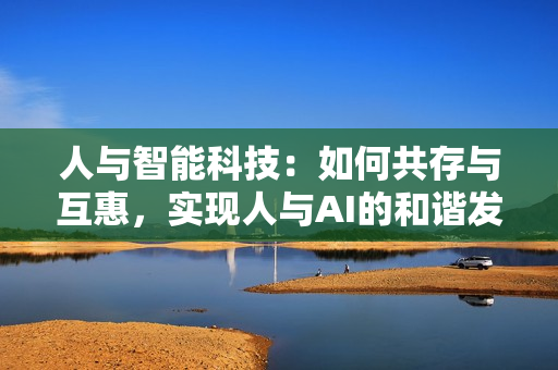人与智能科技：如何共存与互惠，实现人与AI的和谐发展