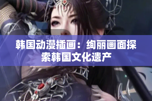 韩国动漫插画：绚丽画面探索韩国文化遗产