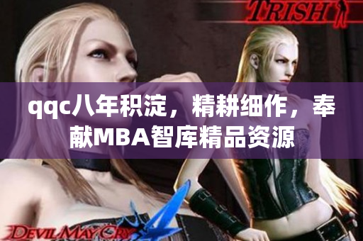 qqc八年积淀，精耕细作，奉献MBA智库精品资源