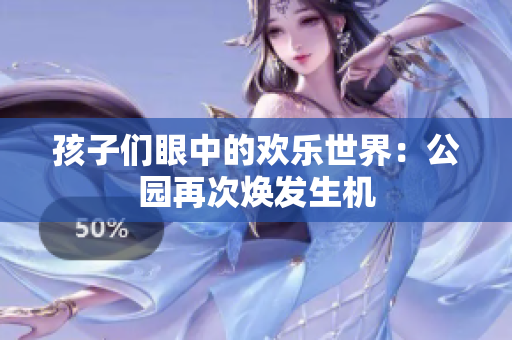 孩子们眼中的欢乐世界：公园再次焕发生机