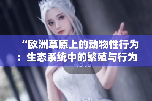 “欧洲草原上的动物性行为：生态系统中的繁殖与行为研究”