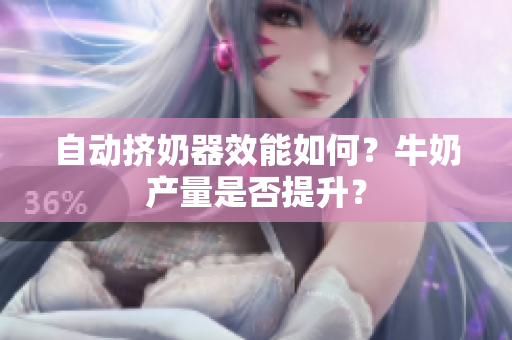 自动挤奶器效能如何？牛奶产量是否提升？