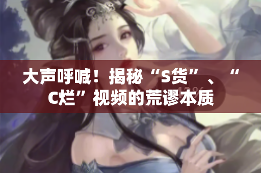 大声呼喊！揭秘“S货”、“C烂”视频的荒谬本质