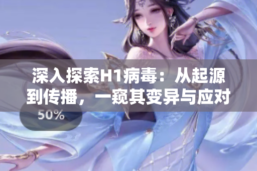 深入探索H1病毒：从起源到传播，一窥其变异与应对