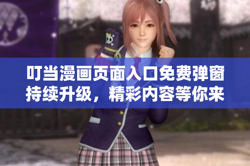 叮当漫画页面入口免费弹窗持续升级，精彩内容等你来！