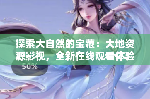 探索大自然的宝藏：大地资源影视，全新在线观看体验