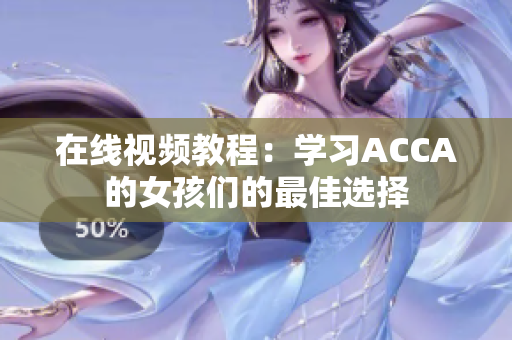 在线视频教程：学习ACCA的女孩们的最佳选择