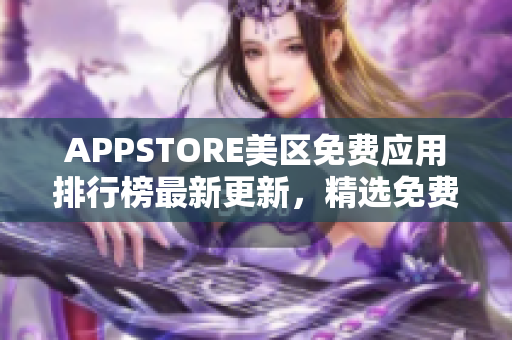 APPSTORE美区免费应用排行榜最新更新，精选免费应用一网打尽