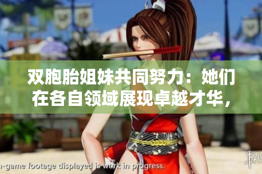 双胞胎姐妹共同努力：她们在各自领域展现卓越才华，赢得众人赞赏与关注