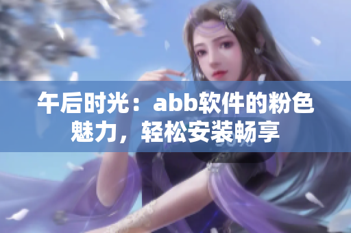 午后时光：abb软件的粉色魅力，轻松安装畅享