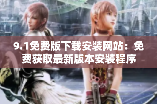 9.1免费版下载安装网站：免费获取最新版本安装程序