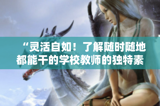 “灵活自如！了解随时随地都能干的学校教师的独特素质”