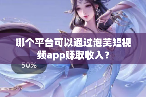 哪个平台可以通过泡芙短视频app赚取收入？