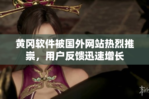 黄冈软件被国外网站热烈推崇，用户反馈迅速增长