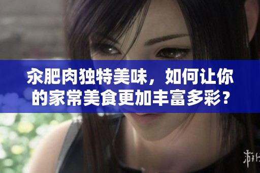 汆肥肉独特美味，如何让你的家常美食更加丰富多彩？