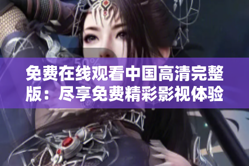 免费在线观看中国高清完整版：尽享免费精彩影视体验