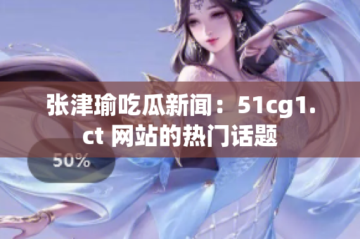 张津瑜吃瓜新闻：51cg1.ct 网站的热门话题
