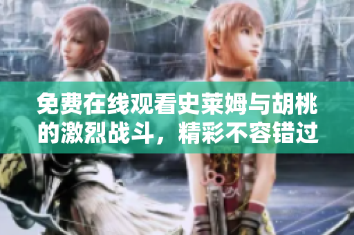 免费在线观看史莱姆与胡桃的激烈战斗，精彩不容错过
