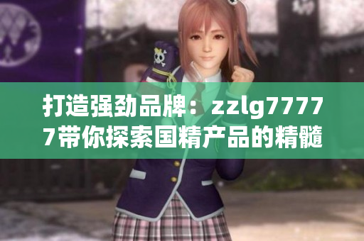 打造强劲品牌：zzlg77777带你探索国精产品的精髓之道