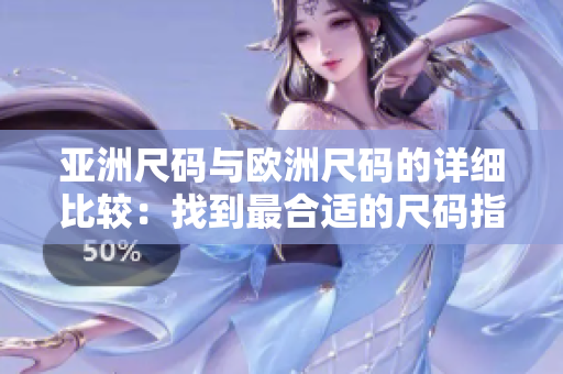 亚洲尺码与欧洲尺码的详细比较：找到最合适的尺码指南
