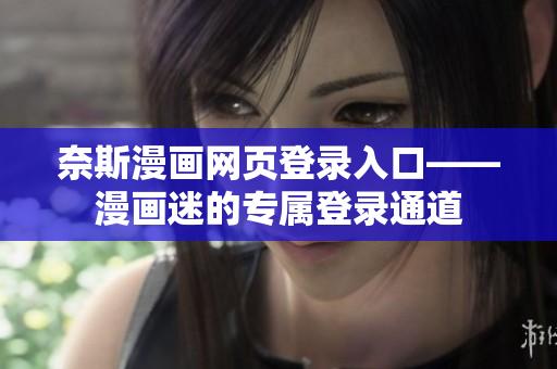 奈斯漫画网页登录入口——漫画迷的专属登录通道