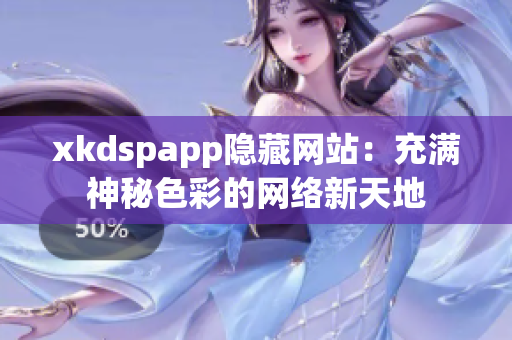 xkdspapp隐藏网站：充满神秘色彩的网络新天地
