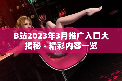 B站2023年3月推广入口大揭秘 - 精彩内容一览