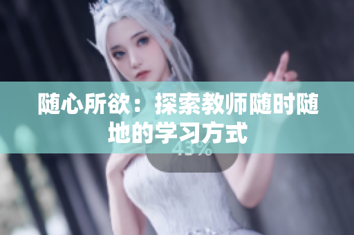 随心所欲：探索教师随时随地的学习方式