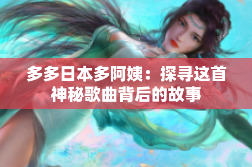 多多日本多阿姨：探寻这首神秘歌曲背后的故事