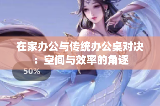 在家办公与传统办公桌对决：空间与效率的角逐